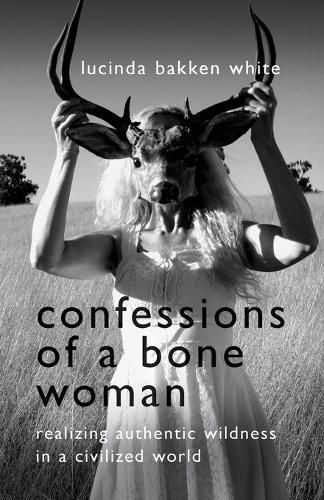 Cover image for Confessions of a Bone Woman: Realizing Authentic Wildness in a Civilized World