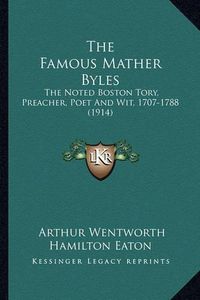 Cover image for The Famous Mather Byles the Famous Mather Byles: The Noted Boston Tory, Preacher, Poet and Wit, 1707-1788 (19the Noted Boston Tory, Preacher, Poet and Wit, 1707-1788 (1914) 14)