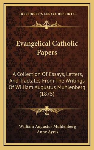 Evangelical Catholic Papers: A Collection of Essays, Letters, and Tractates from the Writings of William Augustus Muhlenberg (1875)