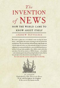 Cover image for The Invention of News: How the World Came to Know About Itself