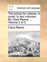 Cover image for The School for Widows. a Novel. in Two Volumes. by Clara Reeve, ... Volume 2 of 2