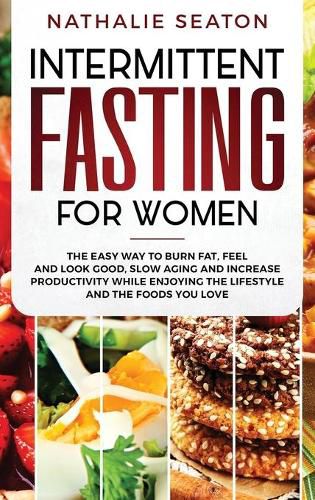 Cover image for Intermittent Fasting for Women: The Easy Way to Burn Fat, Feel and Look Good, Slow Ageing and Increase Productivity while Enjoying the Lifestyle and the Foods You Love