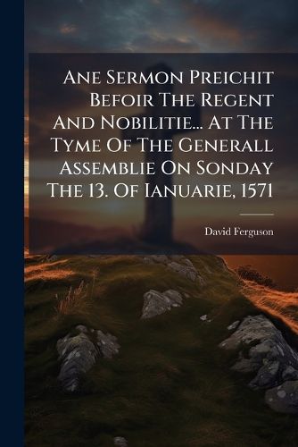 Cover image for Ane Sermon Preichit Befoir the Regent and Nobilitie... at the Tyme of the Generall Assemblie on Sonday the 13. of Ianuarie, 1571