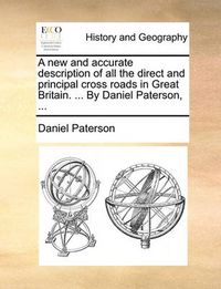 Cover image for A New and Accurate Description of All the Direct and Principal Cross Roads in Great Britain. ... by Daniel Paterson, ...