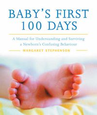 Cover image for Baby's First 100 Days: A Manual for Understanding and Surviving a Newborn's Confusing Behaviour