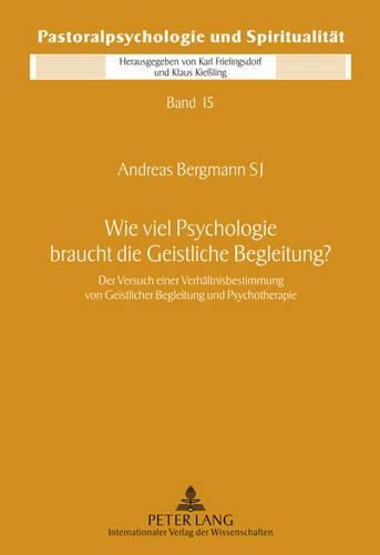 Wie Viel Psychologie Braucht Die Geistliche Begleitung?: Der Versuch Einer Verhaeltnisbestimmung Von Geistlicher Begleitung Und Psychotherapie