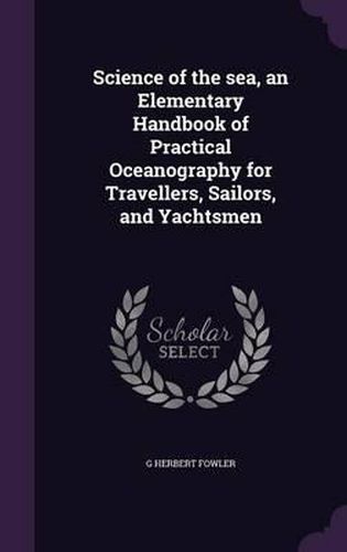 Cover image for Science of the Sea, an Elementary Handbook of Practical Oceanography for Travellers, Sailors, and Yachtsmen