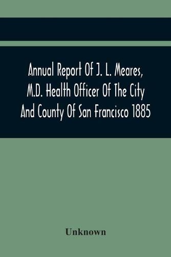 Cover image for Annual Report Of J. L. Meares, M.D. Health Officer Of The City And County Of San Francisco. For The Fiscal Year Ending June 30Th 1885