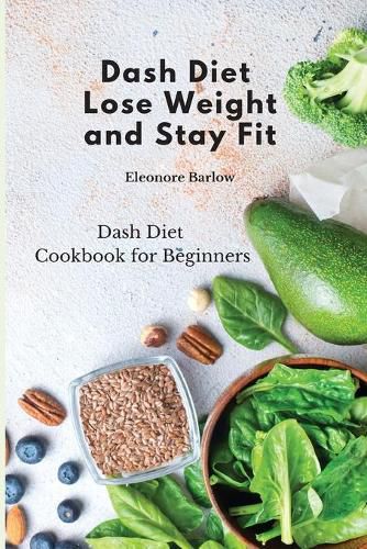 Cover image for Dash Diet: Lose Weight and Stay Fit: Dash Diet Cookbook for Beginners