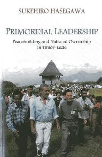 Cover image for Primordial leadership: peacebuilding and national ownership in Timor-Leste