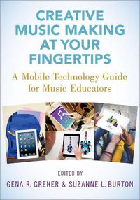 Cover image for Creative Music Making at Your Fingertips: A Mobile Technology Guide for Music Educators