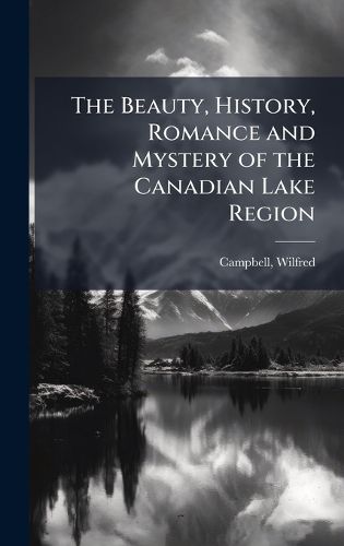Cover image for The Beauty, History, Romance and Mystery of the Canadian Lake Region