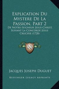 Cover image for Explication Du Mystere de La Passion, Part 2 Explication Du Mystere de La Passion, Part 2: de Notre-Seigneur Jesus-Christ, Suivant La Concorde Jesus Crde Notre-Seigneur Jesus-Christ, Suivant La Concorde Jesus Crucifie (1728) Ucifie (1728)