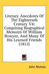 Cover image for Literary Anecdotes of the Eighteenth Century V4: Comprising Biographical Memoirs of William Bowyer, and Many of His Learned Friends (1812)