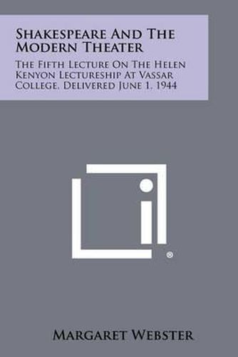 Shakespeare and the Modern Theater: The Fifth Lecture on the Helen Kenyon Lectureship at Vassar College, Delivered June 1, 1944