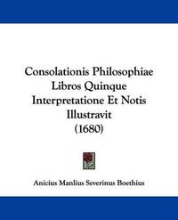 Cover image for Consolationis Philosophiae Libros Quinque Interpretatione Et Notis Illustravit (1680)