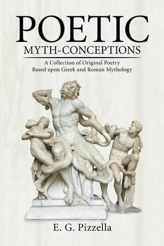 Cover image for Poetic Myth-Conceptions: A Collection of Original Poetry Based upon Greek and Roman Mythology