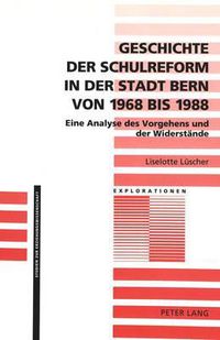 Cover image for Geschichte Der Schulreform in Der Stadt Bern Von 1968 Bis 1988: Eine Analyse Des Vorgehens Und Der Widerstaende