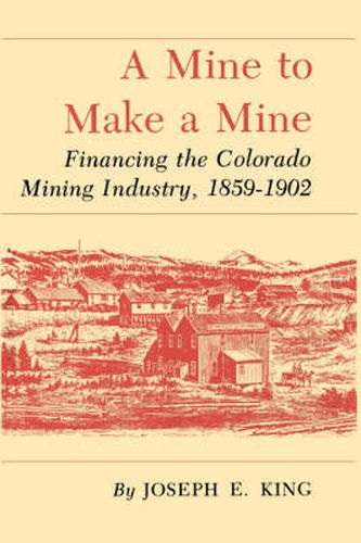 Cover image for Mine To Make A Mine: Financing the Colorado Mining Industry, 1859-1902