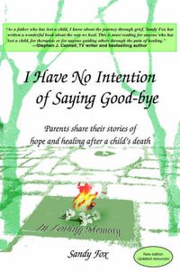 Cover image for I Have No Intention of Saying Good-Bye: Parents Share Their Stories of Hope and Healing After a Child's Death