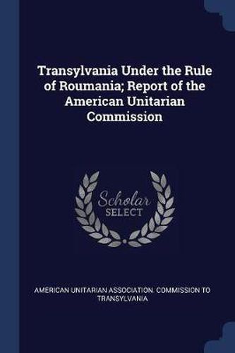 Cover image for Transylvania Under the Rule of Roumania; Report of the American Unitarian Commission