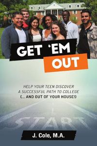 Cover image for Get 'Em Out: Help Your Teen Discover a Successful Path to College (... and Out of Your House!)