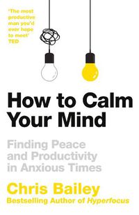 Cover image for How to Calm Your Mind: Finding Peace and Productivity in Anxious Times