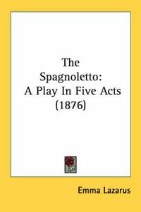 Cover image for The Spagnoletto: A Play in Five Acts (1876)