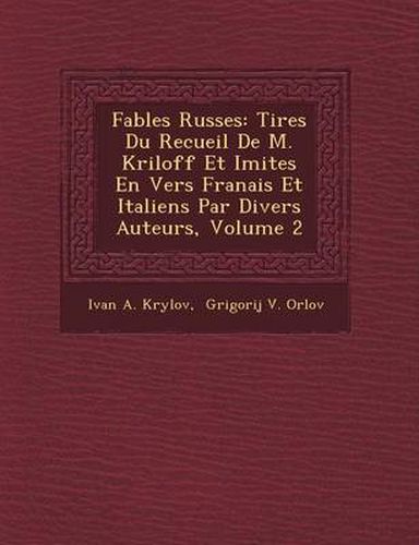 Cover image for Fables Russes: Tir Es Du Recueil de M. Kriloff Et Imit Es En Vers Fran Ais Et Italiens Par Divers Auteurs, Volume 2