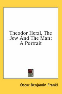 Cover image for Theodor Herzl, the Jew and the Man: A Portrait