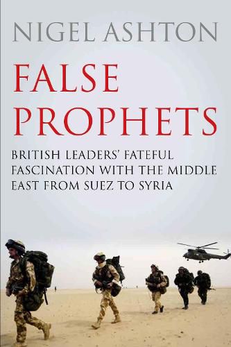 Cover image for False Prophets: British Leaders' Fateful Fascination with the Middle East from Suez to Syria