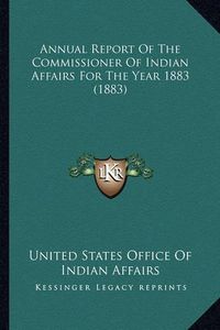 Cover image for Annual Report of the Commissioner of Indian Affairs for the Annual Report of the Commissioner of Indian Affairs for the Year 1883 (1883) Year 1883 (1883)