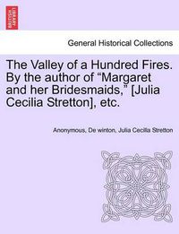 Cover image for The Valley of a Hundred Fires. by the Author of  Margaret and Her Bridesmaids,  [Julia Cecilia Stretton], Etc.