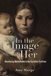 Cover image for In the Image of Her: Recovering Motherhood in the Christian Tradition