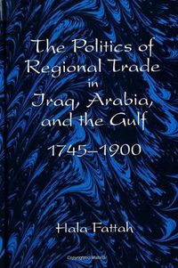 Cover image for The Politics of Regional Trade in Iraq, Arabia, and the Gulf, 1745-1900