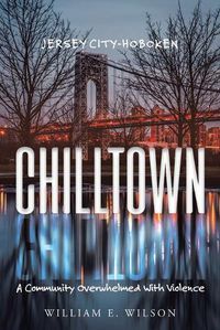 Cover image for Chilltown: Jersey City - Hoboken: A Community Overwhelmed with Violence