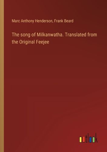 The song of Milkanwatha. Translated from the Original Feejee