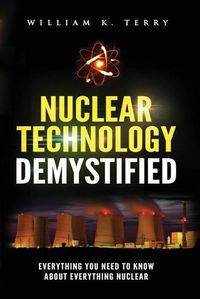 Cover image for Nuclear Technology Demystified: Everything You Need to Know About Everything Nuclear