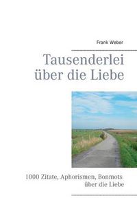 Cover image for Tausenderlei uber die Liebe: 1000 Zitate, Aphorismen, Bonmots uber die Liebe