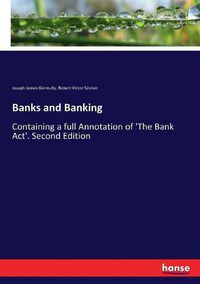 Cover image for Banks and Banking: Containing a full Annotation of 'The Bank Act'. Second Edition