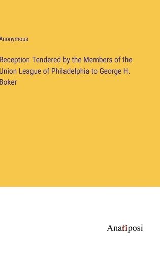 Cover image for Reception Tendered by the Members of the Union League of Philadelphia to George H. Boker