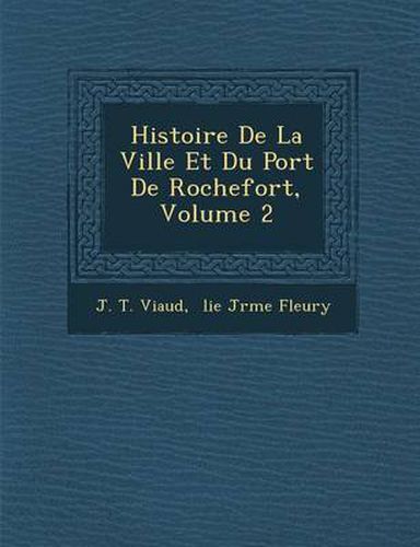 Histoire de La Ville Et Du Port de Rochefort, Volume 2