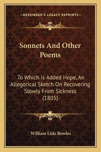 Cover image for Sonnets and Other Poems Sonnets and Other Poems: To Which Is Added Hope, an Allegorical Sketch on Recovering to Which Is Added Hope, an Allegorical Sketch on Recovering Slowly from Sickness (1805) Slowly from Sickness (1805)