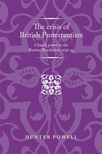 Cover image for The Crisis of British Protestantism: Church Power in the Puritan Revolution, 1638-44