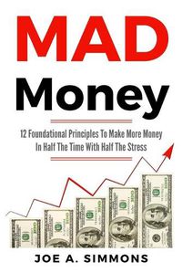 Cover image for MAD Money: 12 Foundational Principles To Make More Money In Half The Time With Half The Stress