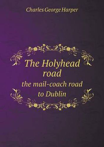 Cover image for The Holyhead road the mail-coach road to Dublin