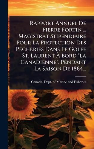 Cover image for Rapport Annuel De Pierre Fortin ... Magistrat Stipendiaire Pour La Protection Des PAacheries Dans Le Golfe St. Laurent A Bord "la Canadienne", Pendant La Saison De 1864...