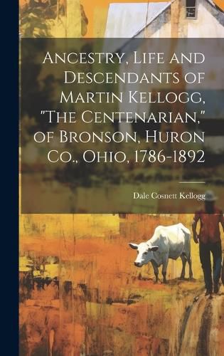 Cover image for Ancestry, Life and Descendants of Martin Kellogg, "The Centenarian," of Bronson, Huron Co., Ohio, 1786-1892