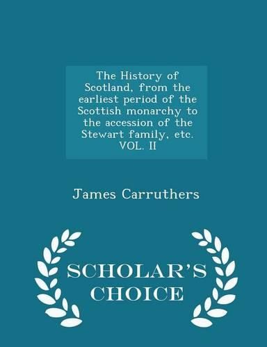 The History of Scotland, from the Earliest Period of the Scottish Monarchy to the Accession of the Stewart Family, Etc. Vol. II - Scholar's Choice Edition