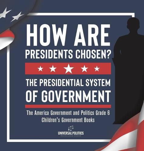 How Are Presidents Chosen? The Presidential System of Government The America Government and Politics Grade 6 Children's Government Books